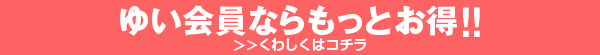 ゆい会員ならもっとお得!!